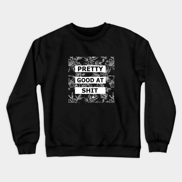 Pretty Good At Shit - Floral Sarcasm Crewneck Sweatshirt by ballhard